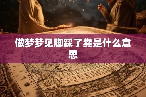 做梦梦见脚踩了粪是什么意思