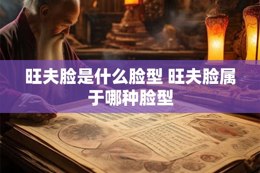 旺夫脸是什么脸型 旺夫脸属于哪种脸型