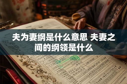 夫为妻纲是什么意思 夫妻之间的纲领是什么