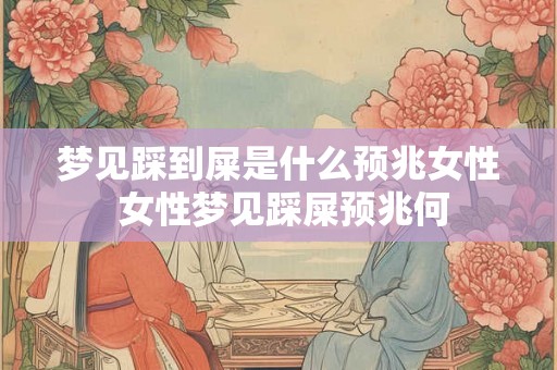 梦见踩到屎是什么预兆女性 女性梦见踩屎预兆何