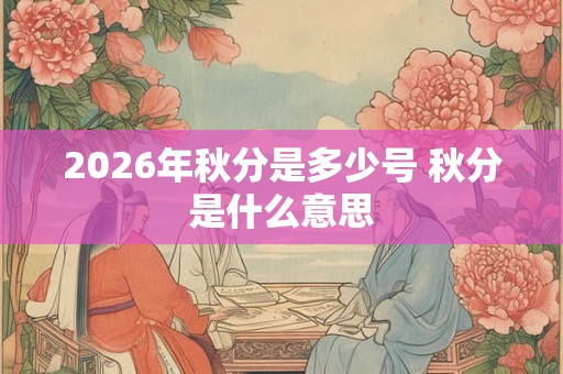 2026年秋分是多少号 秋分是什么意思
