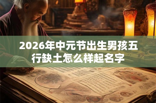 2026年中元节出生男孩五行缺土怎么样起名字