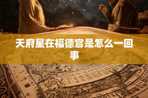 天府星在福德宫是怎么一回事