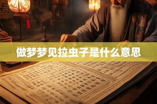 做梦梦见拉虫子是什么意思