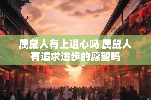 属鼠人有上进心吗 属鼠人有追求进步的愿望吗