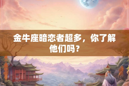 金牛座暗恋者超多,你了解他们吗? 金牛座暗恋者超多,你了解他们吗?