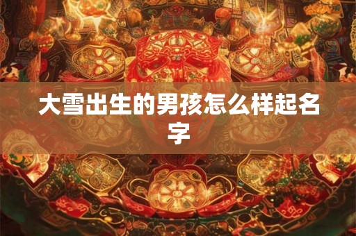 大雪出生的男孩怎么样起名字