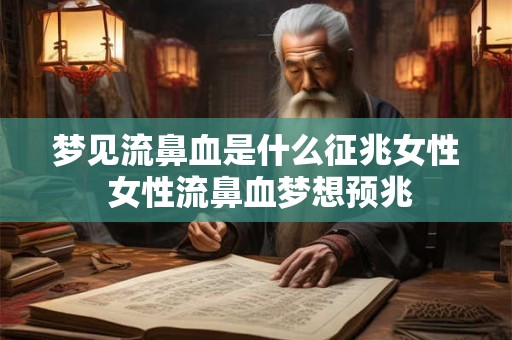 梦见流鼻血是什么征兆女性 女性流鼻血梦想预兆