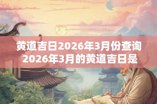 黄道吉日2026年3月份查询 2026年3月的黄道吉日是哪几天
