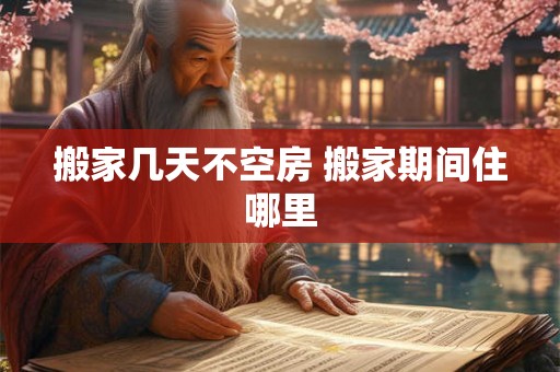 搬家几天不空房 搬家期间住哪里