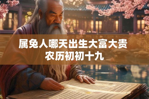 属兔人哪天出生大富大贵 农历初初十九