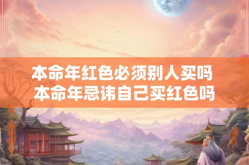 本命年红色必须别人买吗 本命年忌讳自己买红色吗