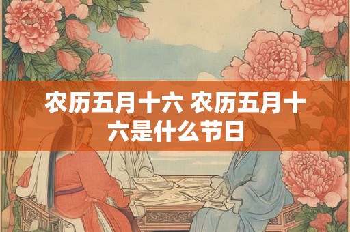 农历五月十六 农历五月十六是什么节日