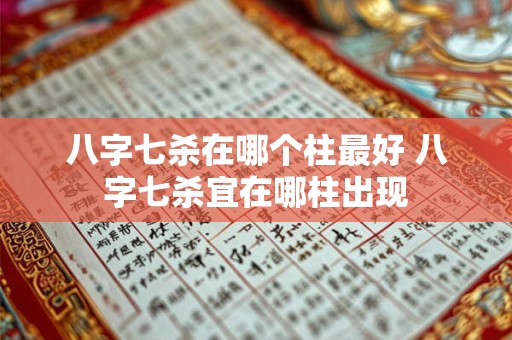 八字七杀在哪个柱最好 八字七杀宜在哪柱出现