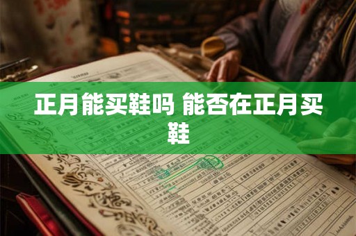 正月能买鞋吗 能否在正月买鞋 正月能买鞋吗 能否在正月买鞋