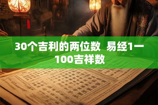30个吉利的两位数 易经1一100吉祥数 30个吉利的两位数 易经1一100吉祥数