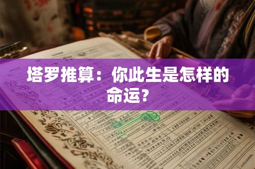 塔罗推算：你此生是怎样的命运？