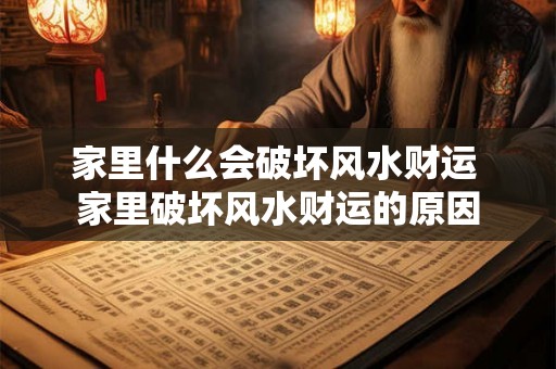 家里什么会破坏风水财运 家里破坏风水财运的原因