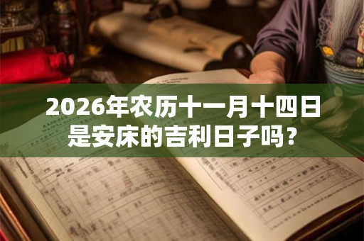 2026年农历十一月十四日是安床的吉利日子吗？