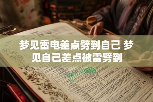 梦见雷电差点劈到自己 梦见自己差点被雷劈到