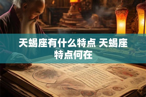天蝎座有什么特点 天蝎座特点何在 天蝎座有什么特点 天蝎座特点何在