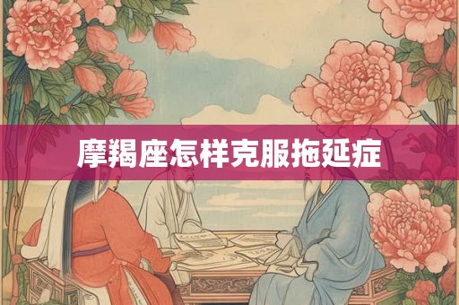 摩羯座怎样克服拖延症