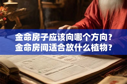 金命房子应该向哪个方向？金命房间适合放什么植物？