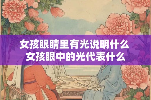 女孩眼睛里有光说明什么 女孩眼中的光代表什么