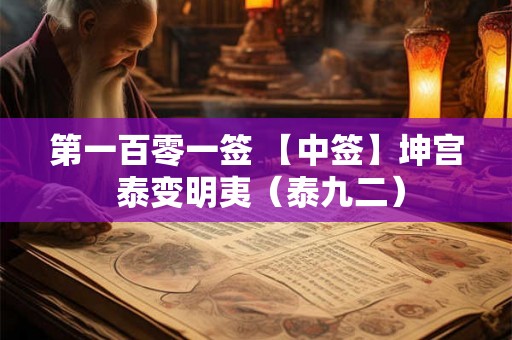 第一百零一签 【中签】坤宫 泰变明夷（泰九二）