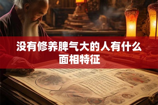 没有修养脾气大的人有什么面相特征 没有修养脾气大的人有什么面相特征