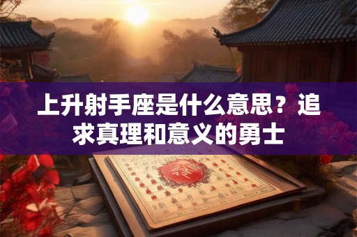 上升射手座是什么意思？追求真理和意义的勇士