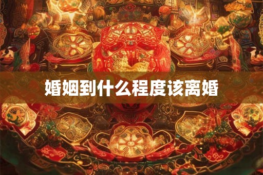 婚姻到什么程度该离婚