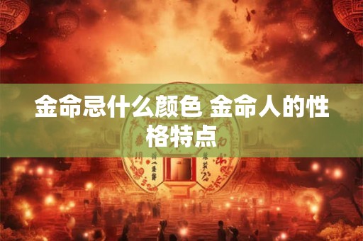 金命忌什么颜色 金命人的性格特点