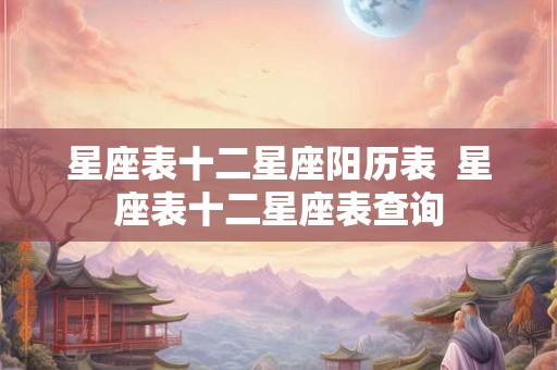 星座表十二星座阳历表  星座表十二星座表查询