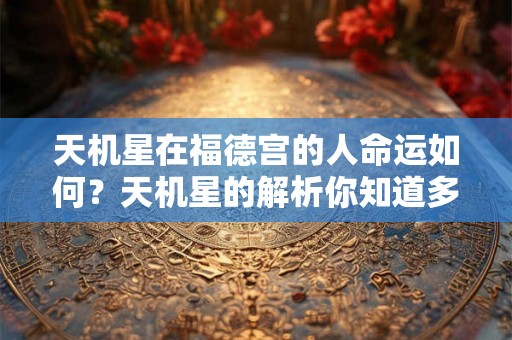 天机星在福德宫的人命运如何?天机星的解析你知道多少? 天机星在福德宫的人命运如何?天机星的解析你知道多少?