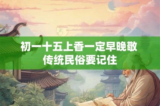 初一十五上香一定早晚敬 传统民俗要记住