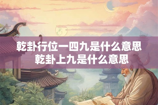乾卦行位一四九是什么意思  乾卦上九是什么意思