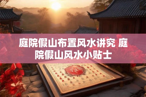 庭院假山布置风水讲究 庭院假山风水小贴士