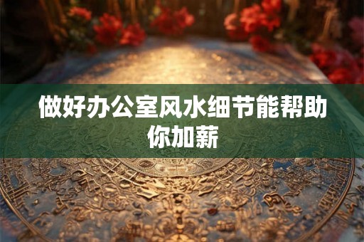 做好办公室风水细节能帮助你加薪