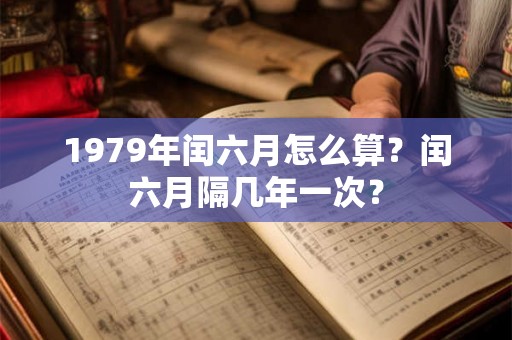 1979年闰六月怎么算？闰六月隔几年一次？