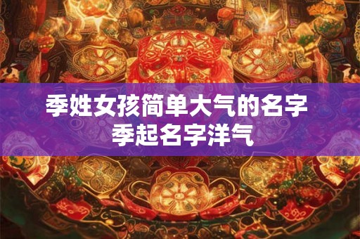 季姓女孩简单大气的名字  季起名字洋气