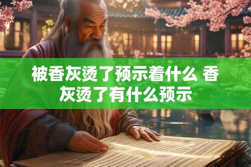 被香灰烫了预示着什么 香灰烫了有什么预示 被香灰烫了预示着什么 香灰烫了有什么预示