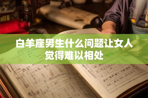 白羊座男生什么问题让女人觉得难以相处