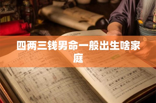 四两三钱男命一般出生啥家庭