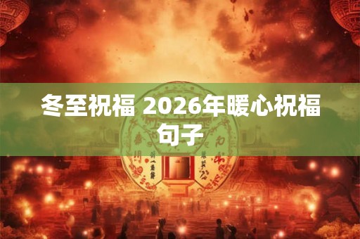 冬至祝福 2026年暖心祝福句子