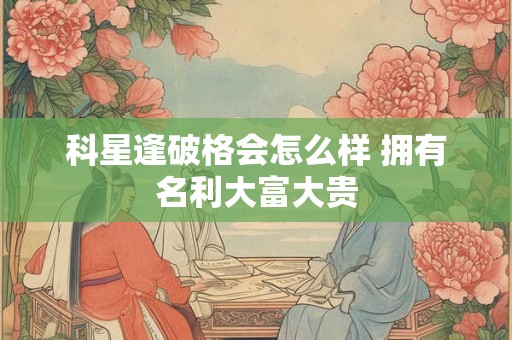 科星逢破格会怎么样 拥有名利大富大贵