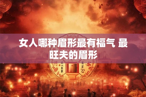 女人哪种眉形最有福气 最旺夫的眉形