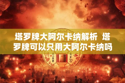 塔罗牌大阿尔卡纳解析  塔罗牌可以只用大阿尔卡纳吗