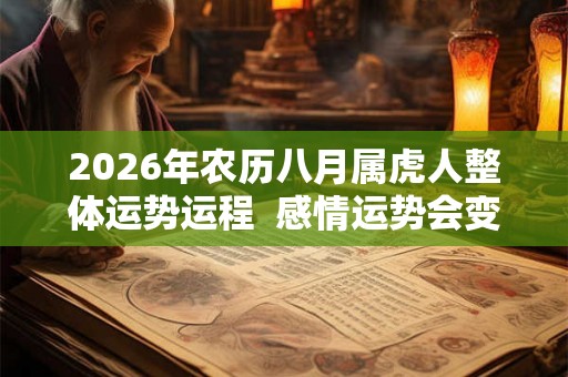 2026年农历八月属虎人整体运势运程  感情运势会变好吗