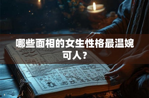 哪些面相的女生性格最温婉可人？